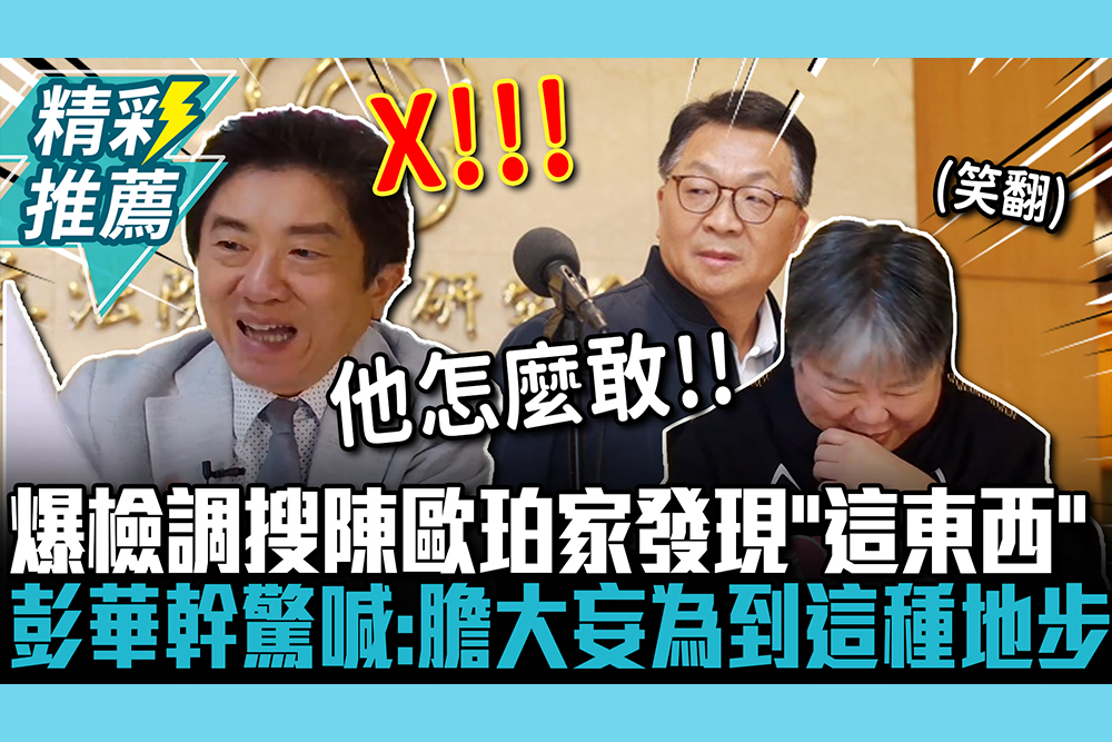 【CNEWS】沒在怕？爆檢調搜陳歐珀家發現「這東西」！彭華幹驚喊：膽大妄為到這種地步