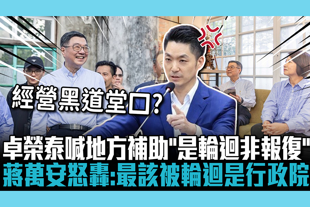 【CNEWS】優先補助「他們」？卓榮泰喊「是輪迴非報復」 蔣萬安怒轟：最該被輪迴是行政院