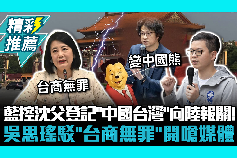【CNEWS】自我矮化？藍控沈伯洋父登記「中國台灣」向陸報關！吳思瑤駁「台商無罪」開嗆媒體