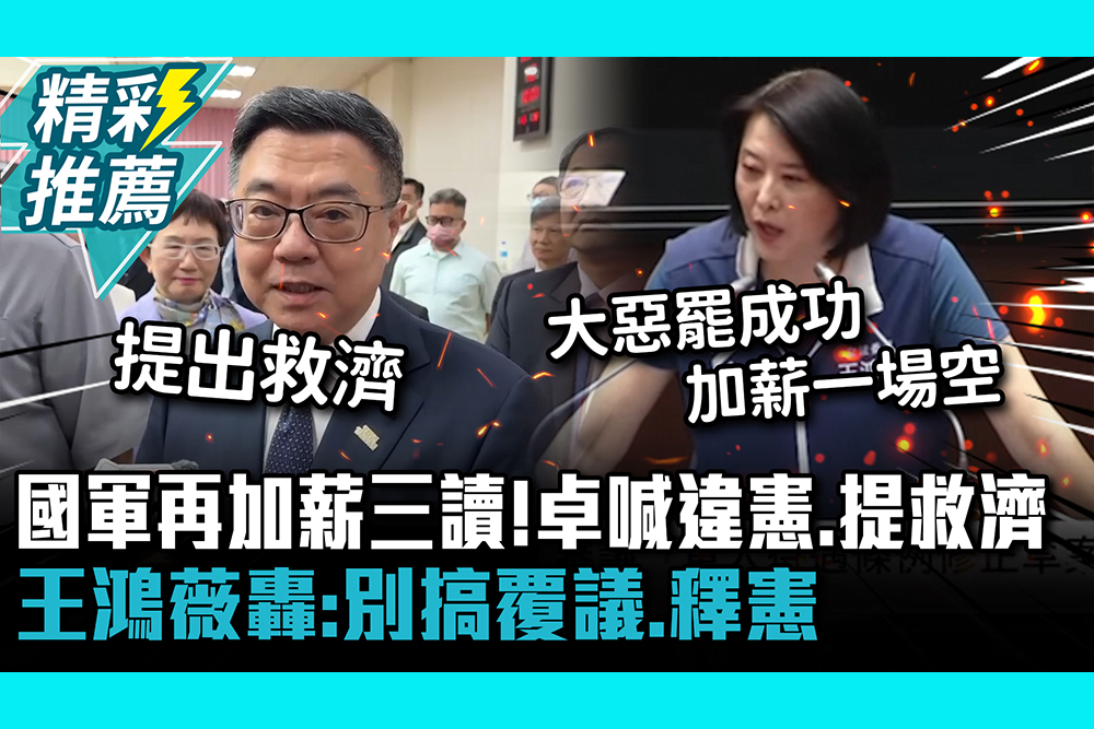 【CNEWS】 國軍再加薪三讀！卓榮泰喊違憲、提救濟 王鴻薇轟：別搞覆議、釋憲
