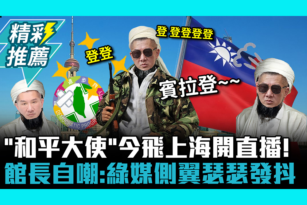 【CNEWS】「和平大使」今飛上海開直播！館長自嘲「台灣賓拉登」：綠媒側翼瑟瑟發抖