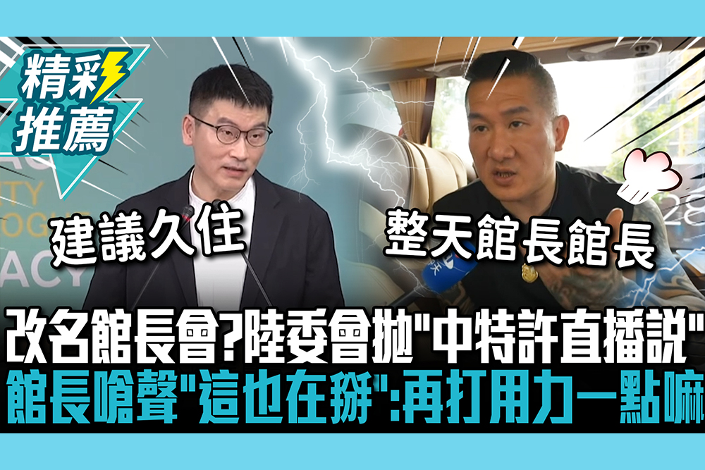 【CNEWS】改名館長會？陸委會拋「中特許直播說」建議久住！館長嗆聲「這也在掰」：再打用力一點嘛