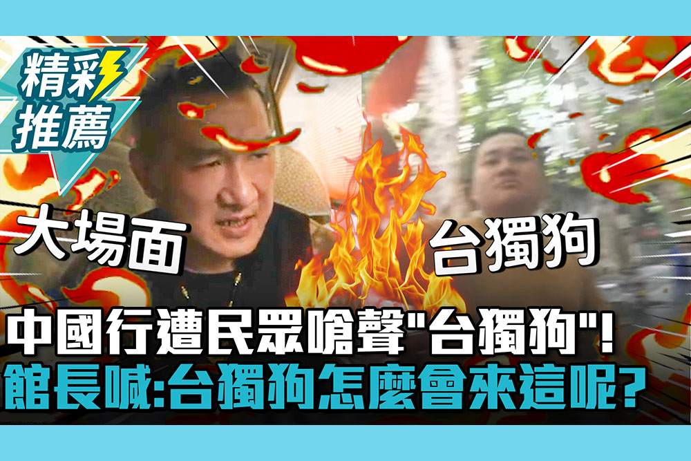 【CNEWS】中國行遭民眾嗆聲「台獨狗」！館長喊「大場面」：台獨狗怎麼會來這呢？