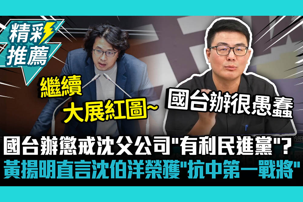 【CNEWS】國台辦懲戒沈父公司「有利民進黨」？黃揚明直言沈伯洋榮獲「抗中第一戰將」位置