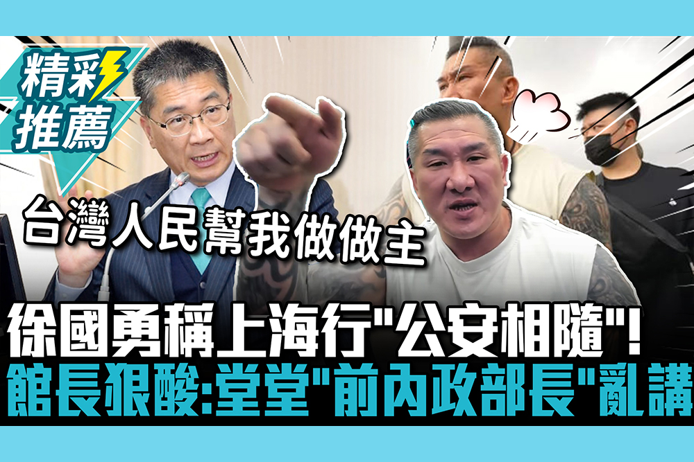 【CNEWS】徐國勇稱上海行「公安相隨」！館長狠酸：堂堂「前內政部長」亂講