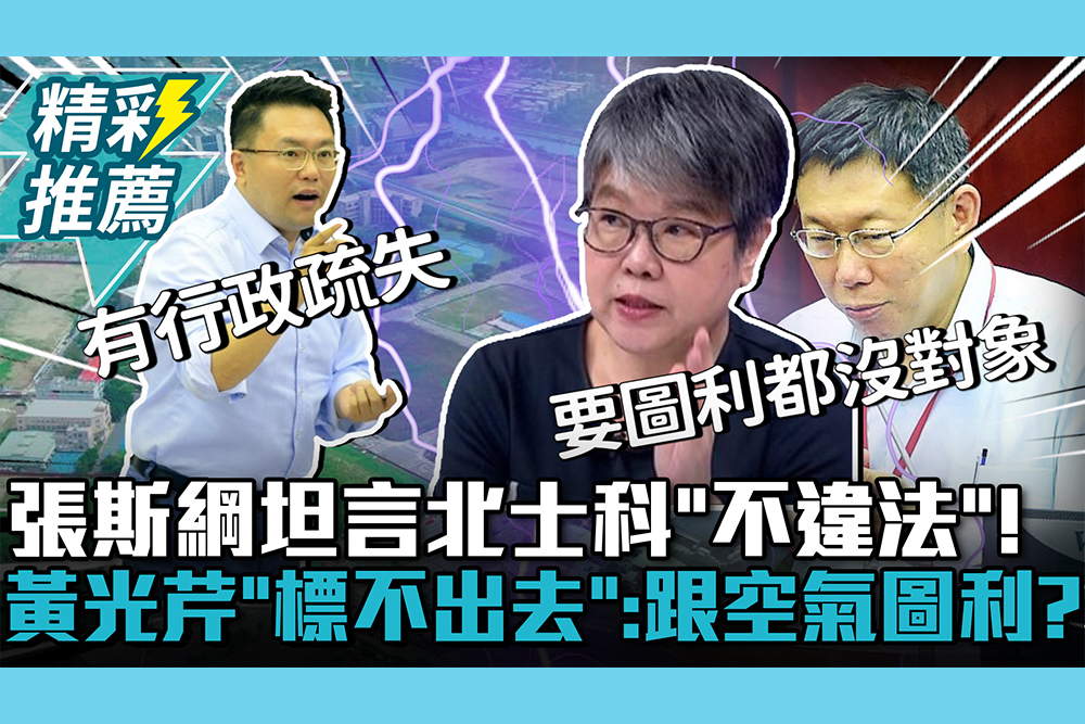 【CNEWS】張斯綱坦言北士科「不違法」！黃光芹「標不出去」：跟空氣圖利？