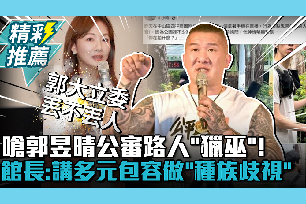 【CNEWS】嗆郭昱晴公審路人「獵巫」！館長：講多元包容做的是「種族歧視」