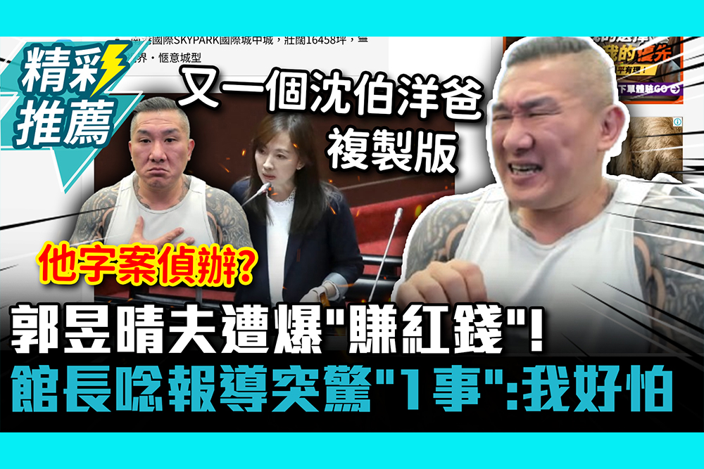 【CNEWS】郭昱晴尪遭爆「賺紅錢」！館長批「沈伯洋爸複製版」 唸報導突驚「1事」：我好害怕