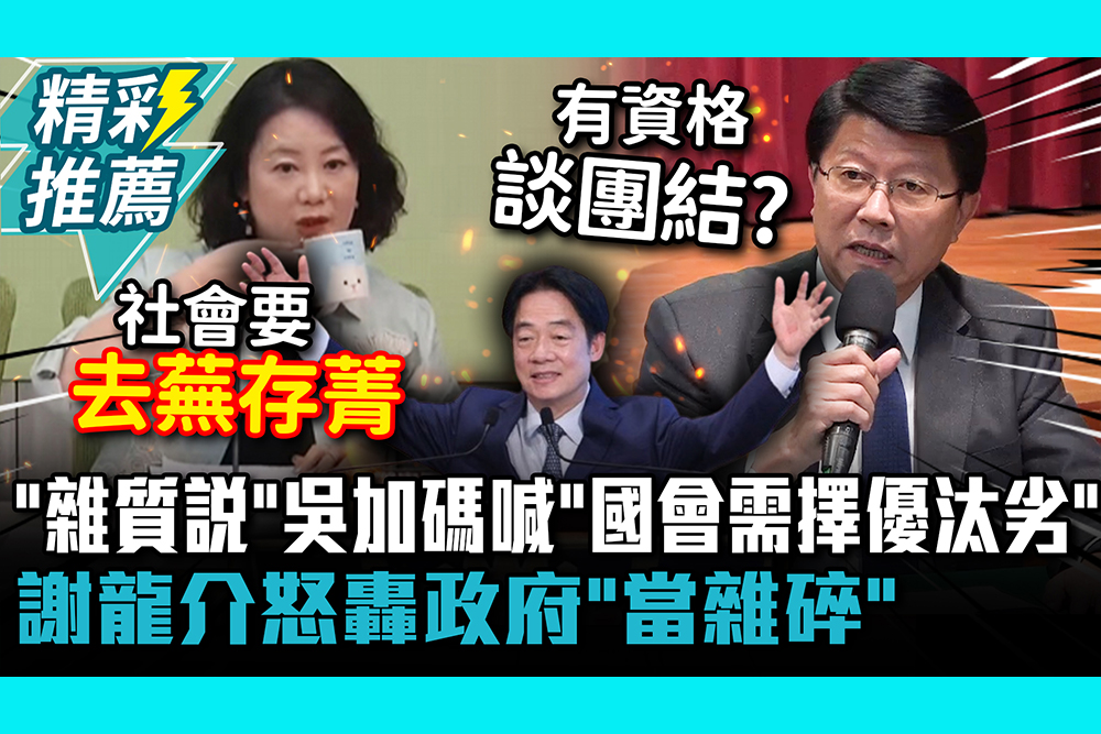 【CNEWS】「雜質說」吳思瑤加碼喊「國會需擇優汰劣」！謝龍介怒轟政府「當雜碎」