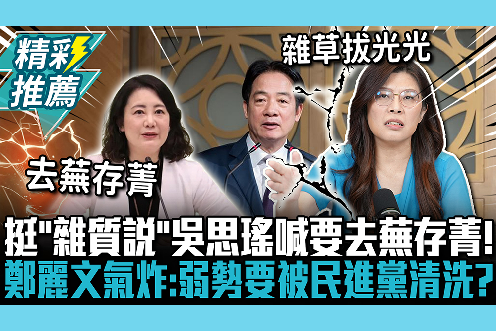 【CNEWS】挺「雜質說」吳思瑤喊要去蕪存菁！鄭麗文氣炸「瘋了嗎」：社會弱勢要被民進黨清洗？