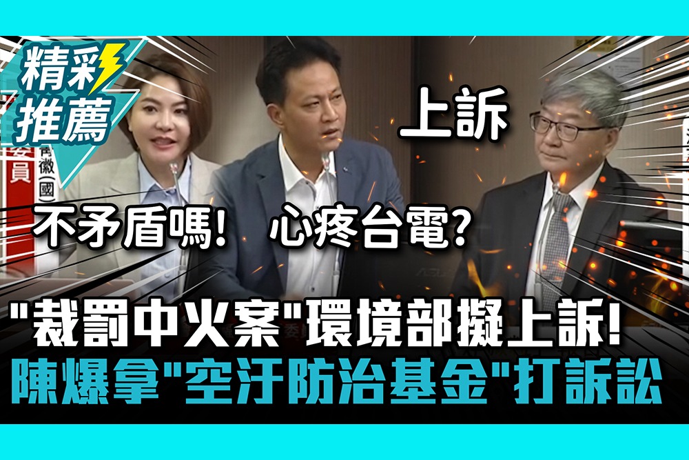 【CNEWS】「裁罰中火案」環境部擬上訴！陳菁徽爆拿「空汙防治基金」打訴訟 邱鎮軍嗆改名護航部