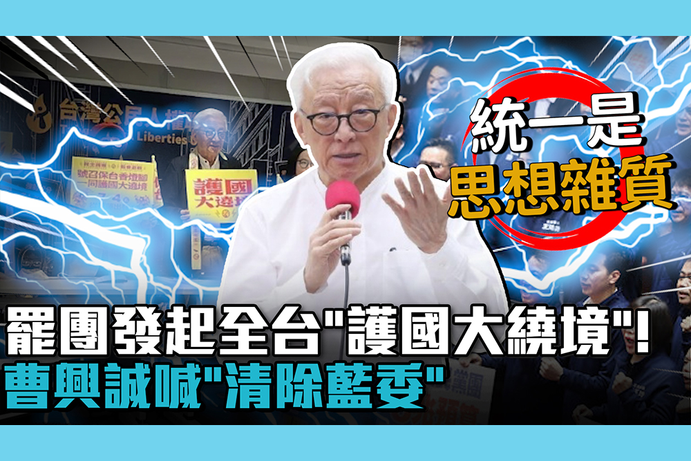 【CNEWS】罷團發起全台「護國大繞境」！曹興誠喊「清除藍委」再提「雜質說」不是說針對人