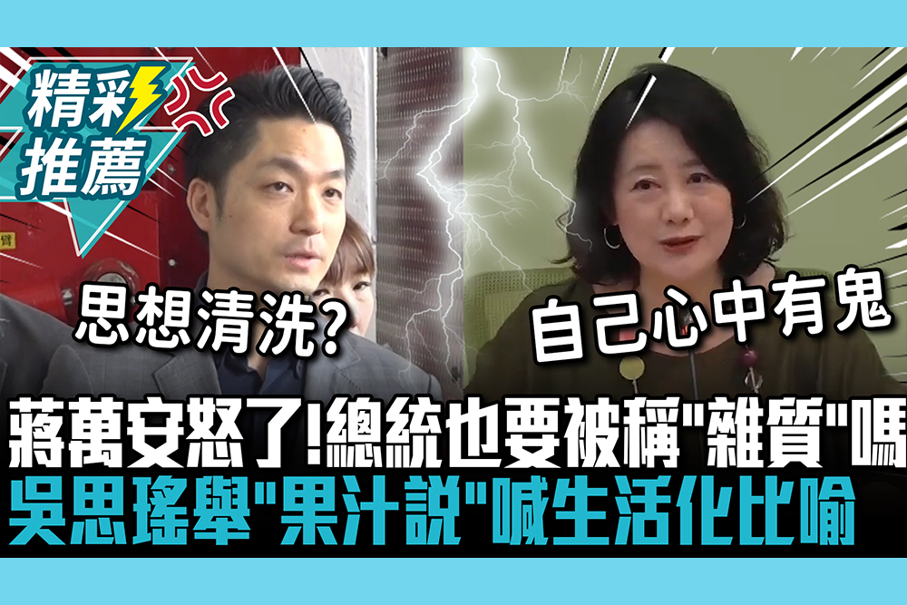 【CNEWS】蔣萬安怒了！總統也要被稱「雜質」嗎 吳思瑤舉「果汁說」喊生活化比喻