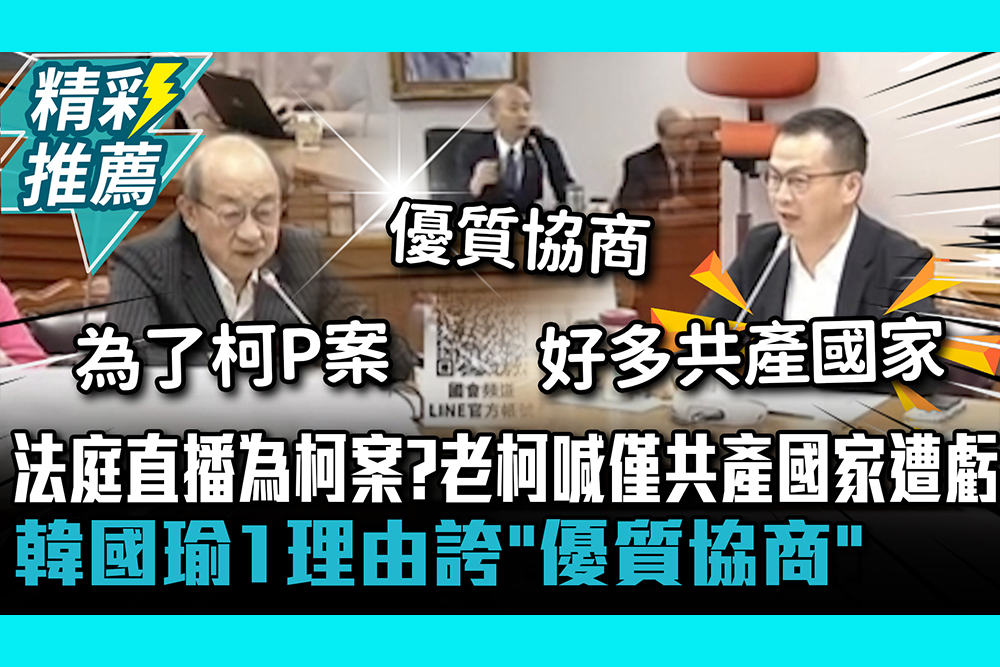 【CNEWS】法庭直播為柯P案？柯建銘喊僅共產國家遭虧！韓國瑜1理由誇「優質協商」
