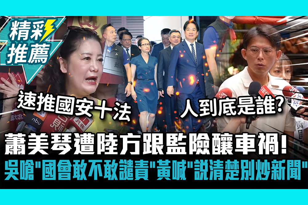【CNEWS】蕭美琴遭陸方跟監險釀車禍！ 吳思瑤嗆「國會敢不敢譴責」 黃國昌喊話政府「說清楚別炒新聞」