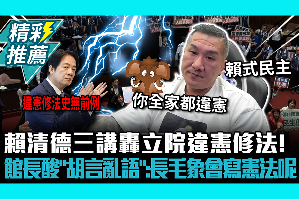 【CNEWS】賴清德三講轟立院違憲修法！館長酸「胡言亂語」：長毛象會寫憲法呢