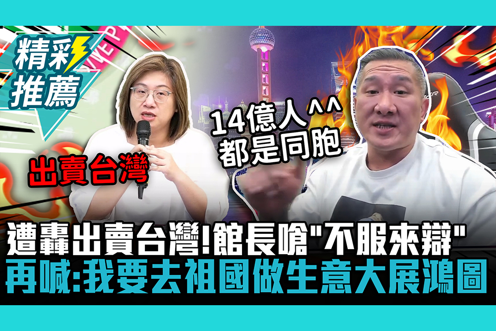 【CNEWS】遭轟出賣台灣！館長嗆「不服來辯」再喊：我要去祖國做生意大展鴻圖