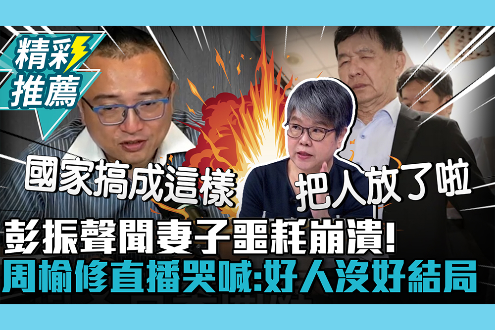 【CNEWS】彭振聲聞妻子噩耗崩潰！周榆修直播哭喊：好人沒好結局