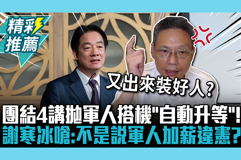 【CNEWS】團結4講拋軍人搭機「自動升等」！ 謝寒冰嗆：不是說軍人加薪違憲要釋憲嗎