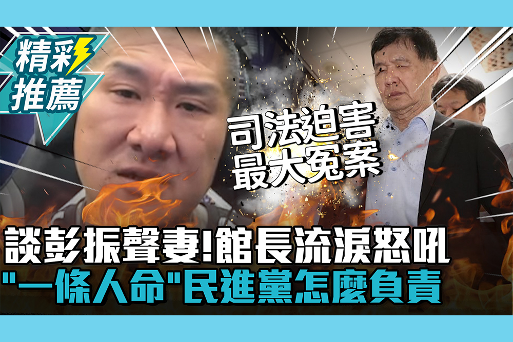 【CNEWS】談彭振聲妻輕生！館長流淚怒吼「一條人命」民進黨怎麼負責