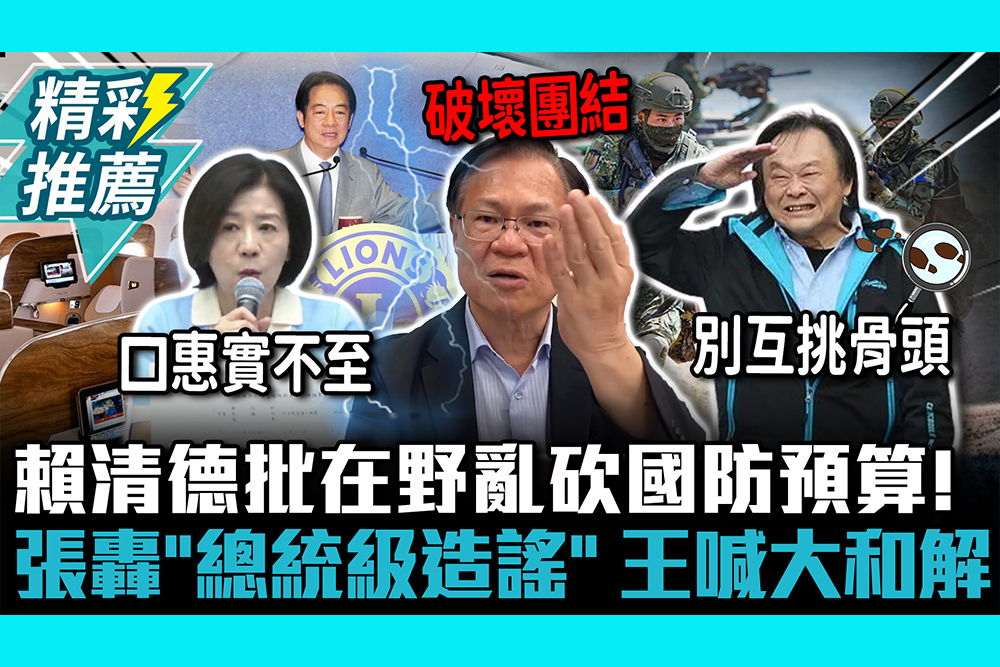 【CNEWS】賴清德批在野亂砍國防預算！張啓楷轟「總統級造謠」王世堅喊大和解：和者不論理