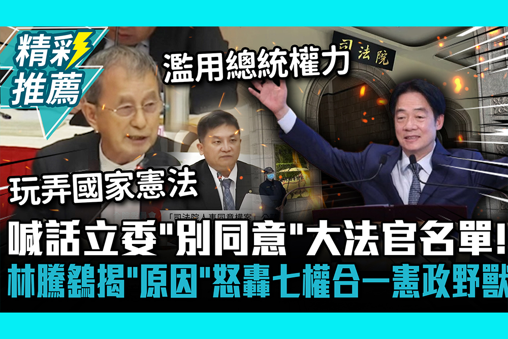 【CNEWS】 喊話立委「別同意」大法官名單！林騰鷂揭「原因」怒轟七權合一憲政野獸