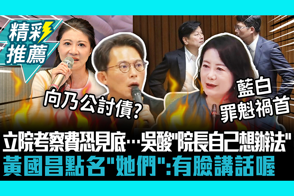 【CNEWS】立院考察費恐見底…周萬來要求控管！吳思瑤酸「韓院長自己想辦法」黃國昌點名「她們」嗆：有臉講話喔