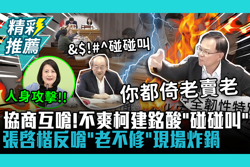 【CNEWS】協商互嗆！不爽柯建銘酸「碰碰叫」 張啓楷反嗆「老不修」現場炸鍋