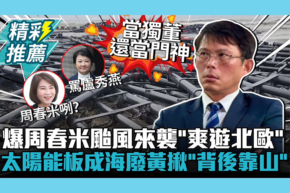 【CNEWS】爆周春米颱風來襲「爽遊北歐」！屏東太陽能板成海廢 黃國昌再揪「背後靠山」