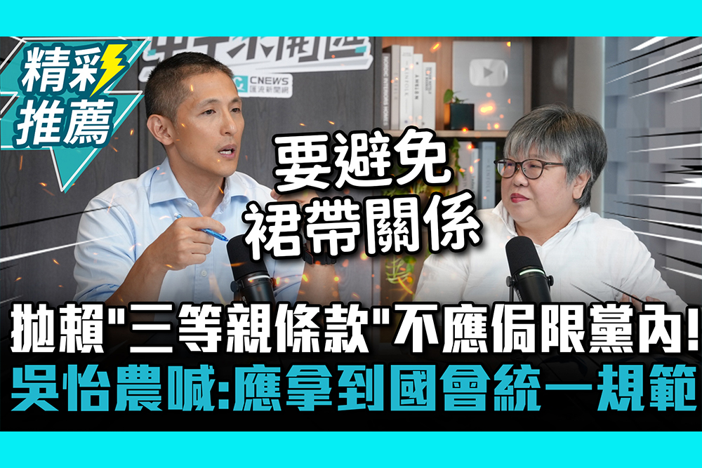 【CNEWS】拋賴清德「三等親條款」不應侷限黨內！吳怡農喊：應拿到國會統一規範｜中午來開匯