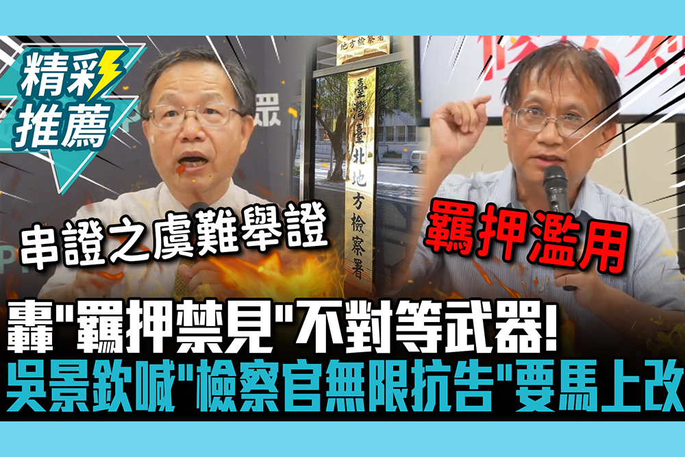 【CNEWS】轟「羈押禁見」不對等武器！吳景欽喊「檢察官無限抗告」要馬上改：否則會搞死人