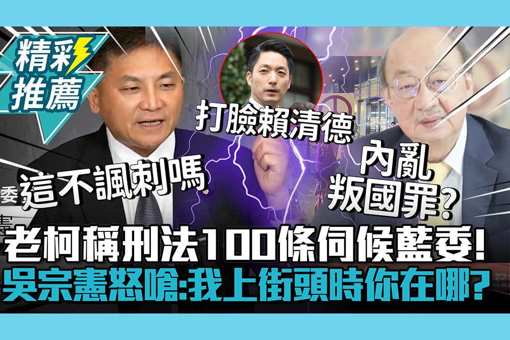 【CNEWS】老柯稱刑法100條伺候藍委！吳宗憲怒轟「荒謬」嗆：我上街頭時你在哪？