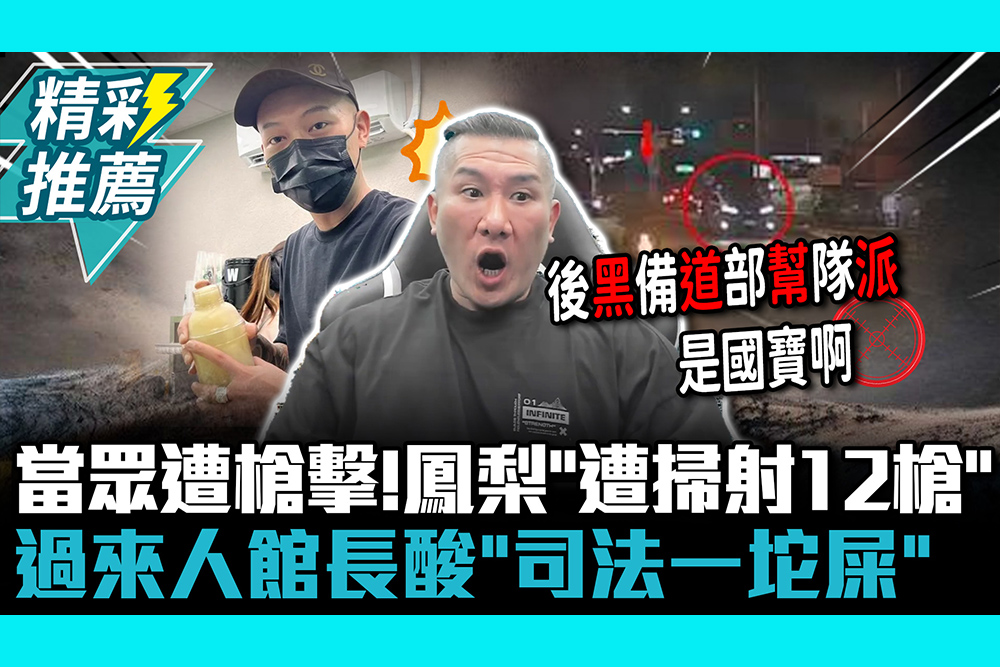 【CNEWS】當眾遭槍擊！鳳梨「遭掃射12槍」 過來人館長酸「司法一坨屎」：讓8+9精神小伙列入後勤