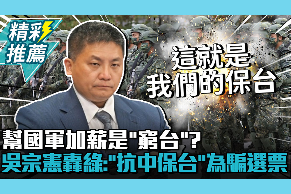 【CNEWS】幫國軍加薪是「窮台」？吳宗憲批「鬼話」轟民進黨：「抗中保台」為騙選票