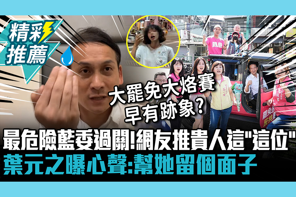 【CNEWS】「最危險藍委」過關！網友推貴人是「這位」 葉元之曝心聲：幫她留個面子