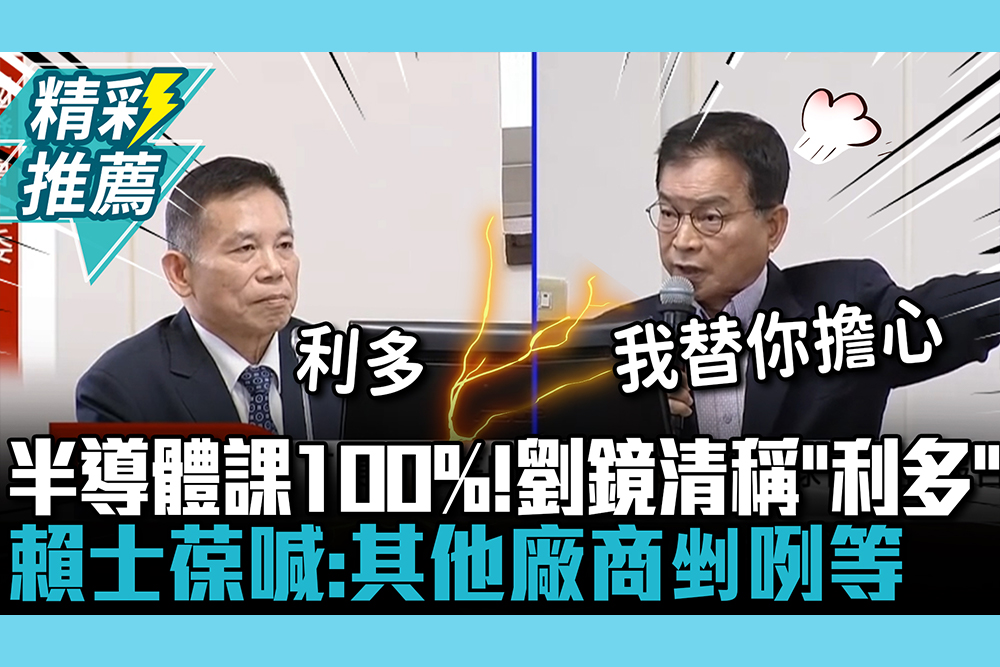【CNEWS】半導體課稅100%！劉鏡清稱「利多」 賴士葆喊：其他廠商剉咧等
