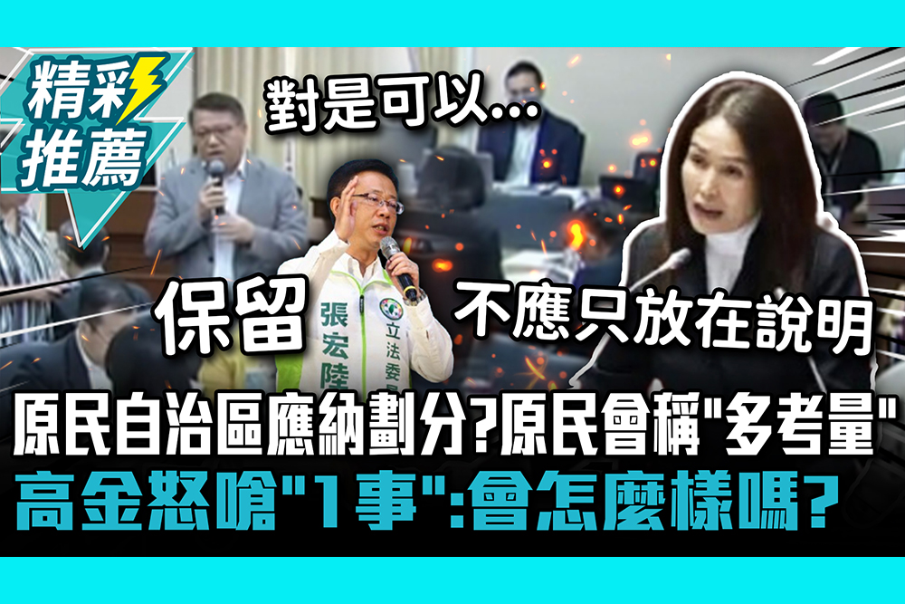 【CNEWS】原民自治區應納劃分？原民會稱「多考量」高金素梅怒嗆「1事」：會怎麼樣嗎？