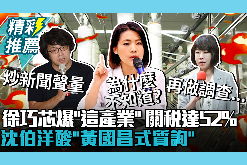 【CNEWS】經貿辦一問三不知？徐巧芯爆「這產業」 關稅高達52%！沈伯洋酸「黃國昌式質詢」：炒新聞無助監督
