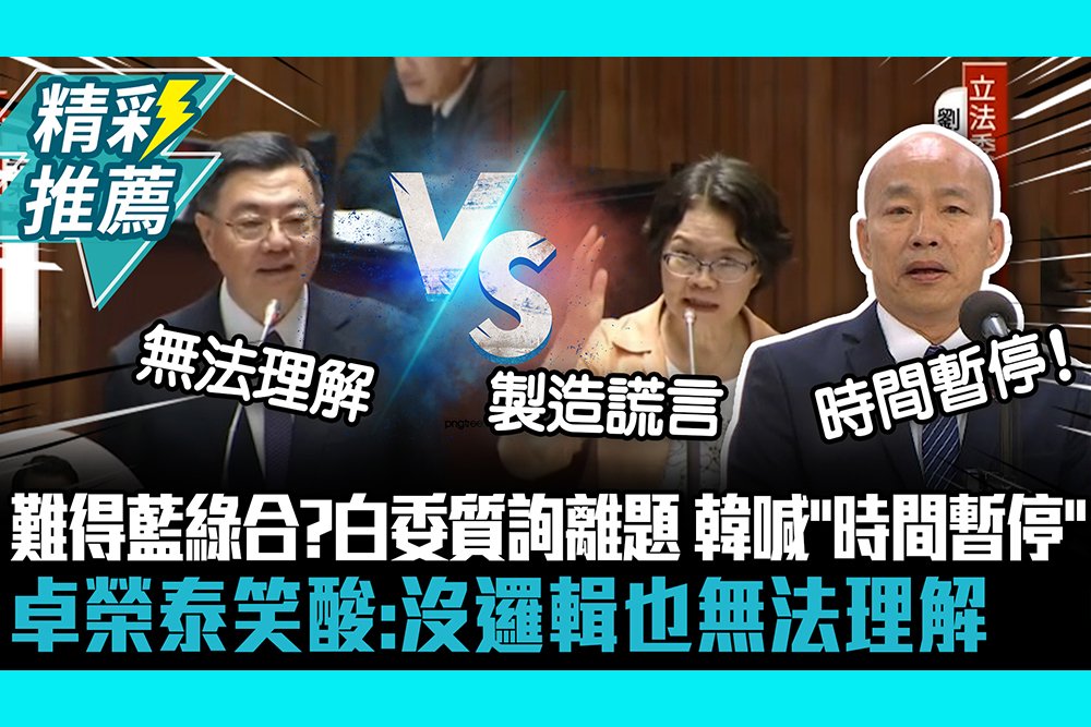 【CNEWS】難得藍綠合？劉書彬質詢離題 韓國瑜喊「時間暫停」卓榮泰笑酸：沒邏輯也無法理解