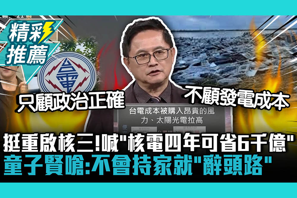 【CNEWS】挺重啟核三！童子賢喊「核電四年可省6千億」嗆：不會持家就「辭頭路」