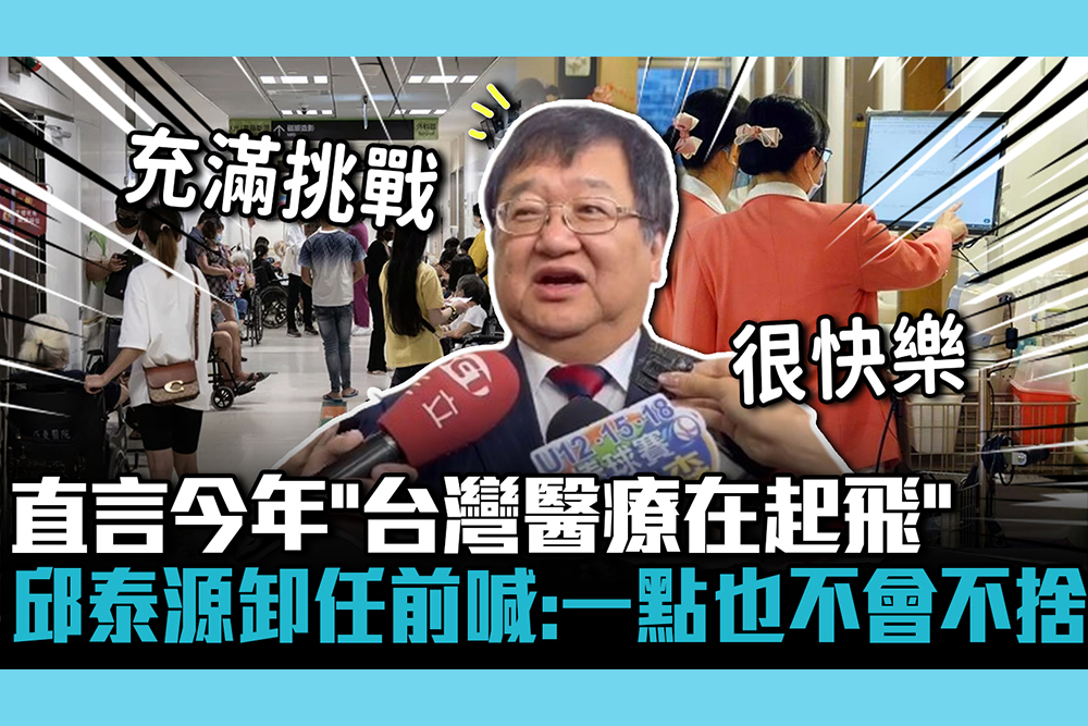 【CNEWS】直言今年「台灣醫療在起飛」 邱泰源卸任前喊：一點也不會不捨