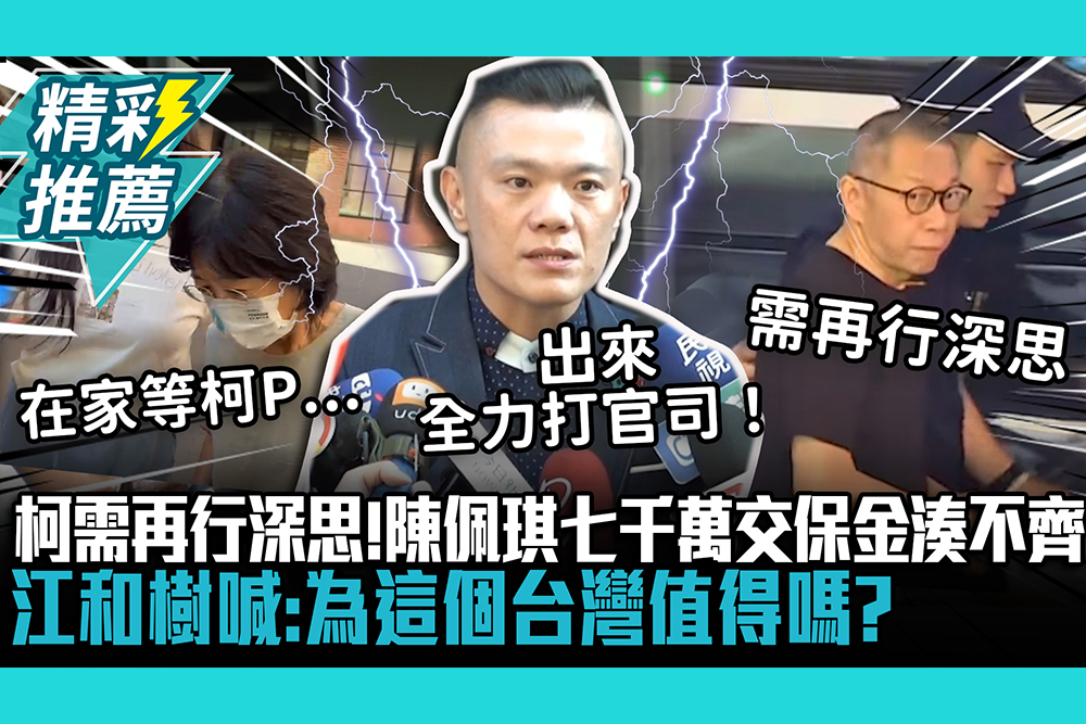 【CNEWS】柯文哲需再行深思！陳佩琪7000萬交保金湊不齊 江和樹喊：為這個台灣值得嗎？