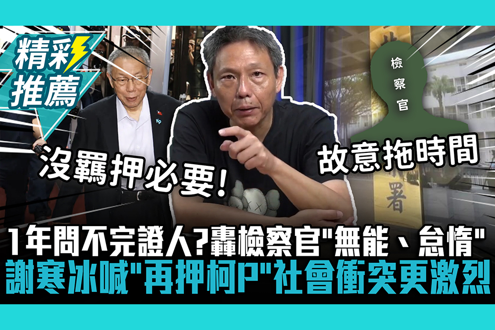 【CNEWS】一年問不完證人？轟檢察官「無能、怠惰」 謝寒冰喊「再押柯文哲」社會衝突更激烈