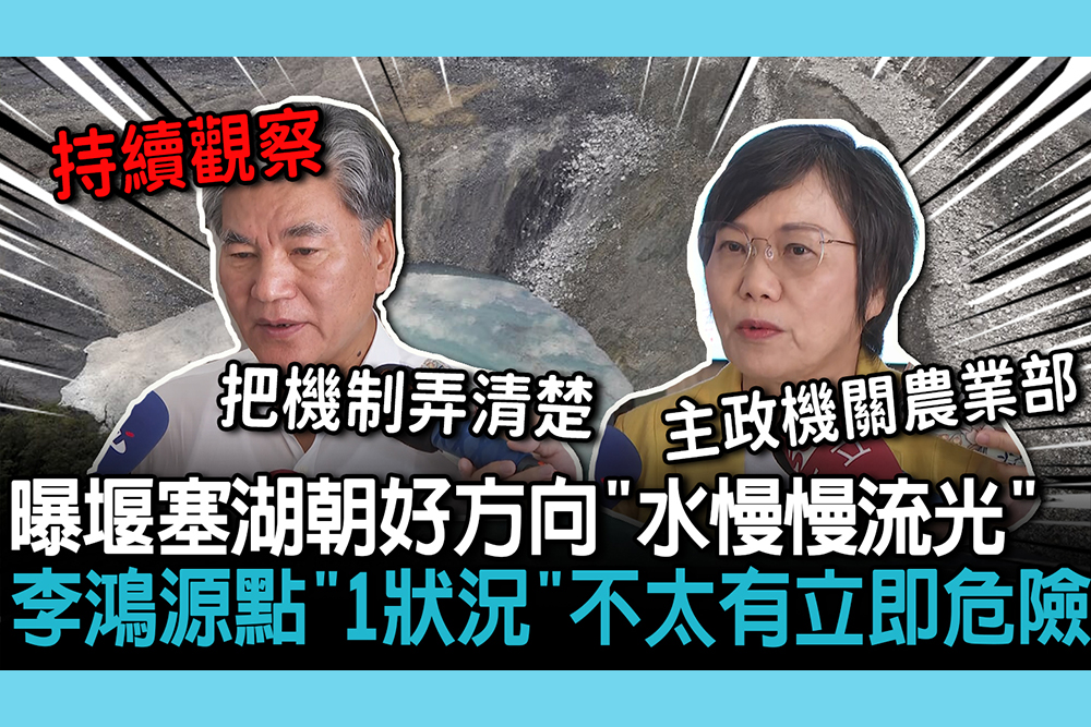 【CNEWS】不用恐慌！曝堰塞湖朝好方向「水慢慢流光」 李鴻源點「除非颱風來」：不太會有立即危險