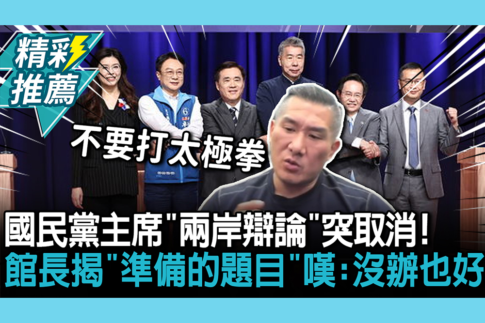 【CNEWS】國民黨主席「兩岸辯論」突取消！館長揭「準備的題目」嘆：沒辦也好