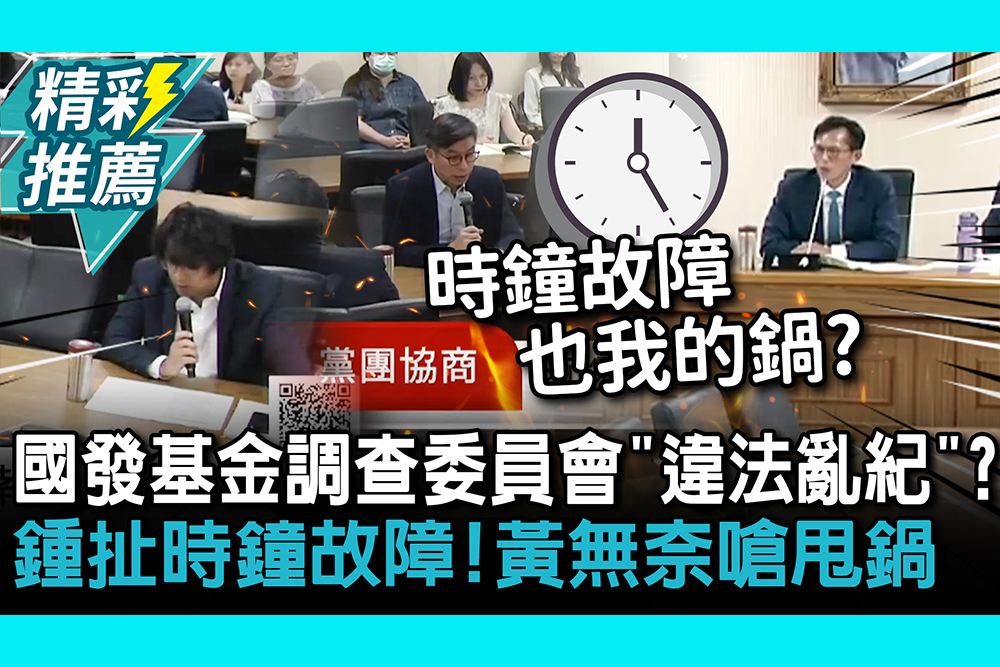 【CNEWS】國發基金調查委員會「違法亂紀」？鍾佳濱扯時鐘故障！黃國昌無奈嗆甩鍋【