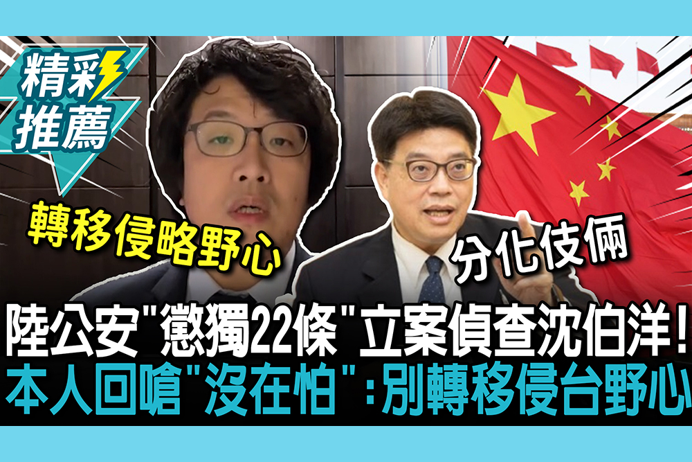 【CNEWS】陸公安「懲獨22條」立案偵查沈伯洋！本人回嗆「沒在怕」：別轉移侵台野心