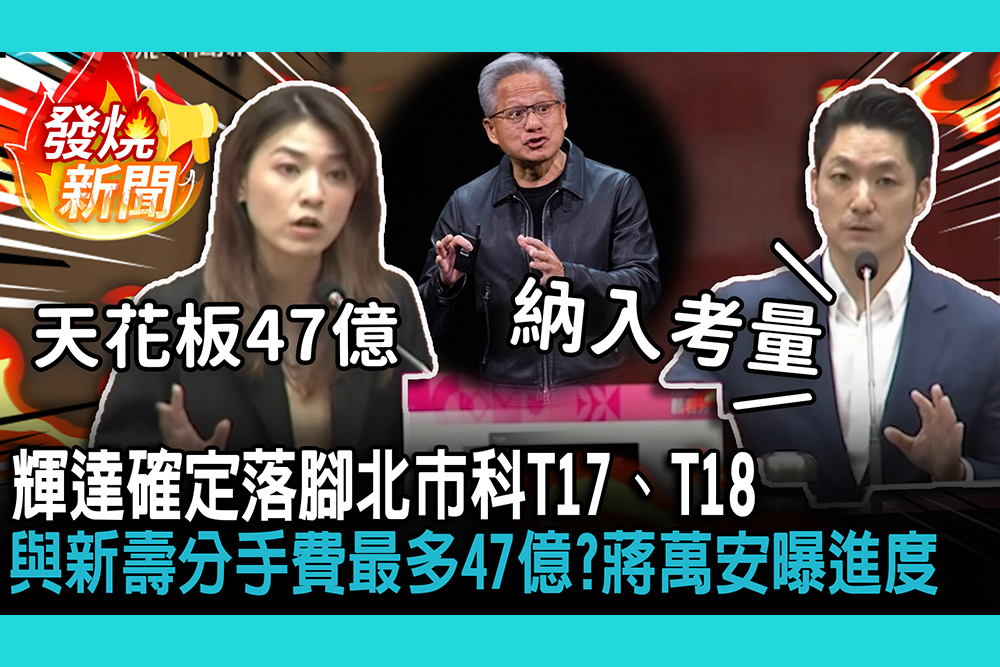 【CNEWS】輝達確定落腳北市科T17、T18!與新壽分手費最多47億?蔣萬安曝進度