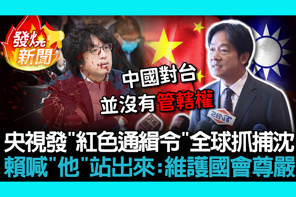 【CNEWS】央視發「紅色通緝令」全球抓捕沈伯洋！賴清德喊話「他」站出來