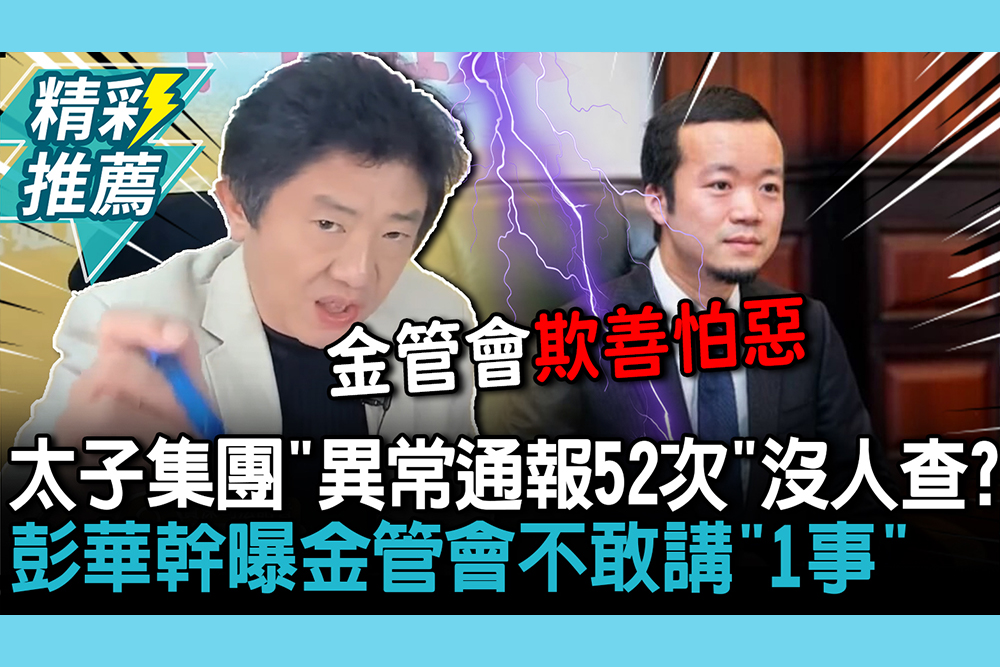 【CNEWS】太子集團「銀行異常通報52次」沒人查？ 彭華幹曝金管會不敢講「1事」怒嗆：欺善怕惡